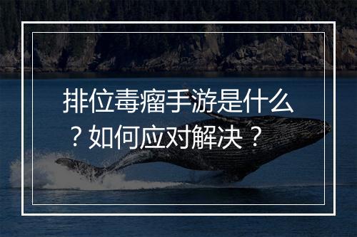 排位毒瘤手游是什么？如何应对解决？