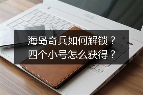 海岛奇兵如何解锁？四个小号怎么获得？