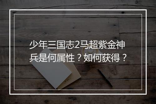 少年三国志2马超紫金神兵是何属性？如何获得？
