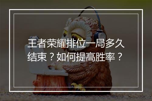王者荣耀排位一局多久结束?如何提高胜率?