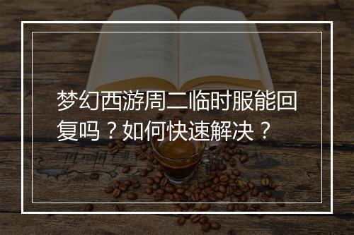 梦幻西游周二临时服能回复吗？如何快速解决？