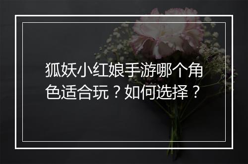 狐妖小红娘手游哪个角色适合玩？如何选择？