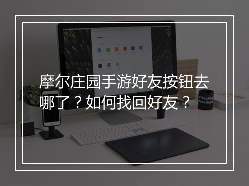 摩尔庄园手游好友按钮去哪了？如何找回好友？