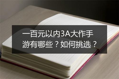 一百元以内3A大作手游有哪些？如何挑选？