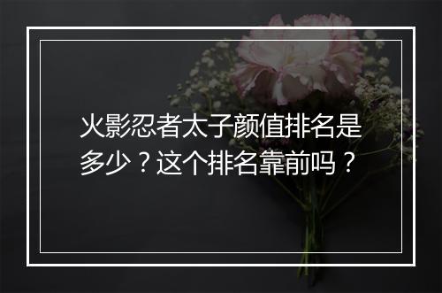 火影忍者太子颜值排名是多少？这个排名靠前吗？