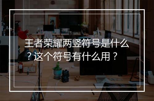 王者荣耀两竖符号是什么？这个符号有什么用？