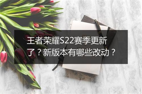 王者荣耀S22赛季更新了？新版本有哪些改动？