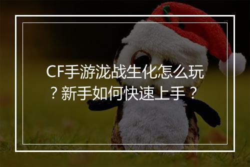 CF手游泷战生化怎么玩？新手如何快速上手？