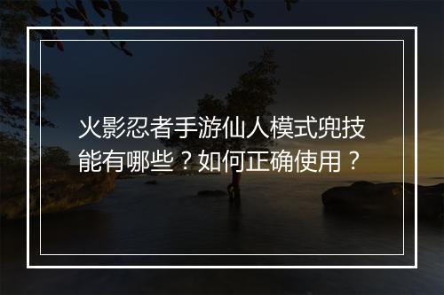 火影忍者手游仙人模式兜技能有哪些?如何正确使用?