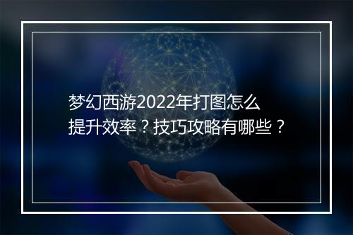 梦幻西游2022年打图怎么提升效率？技巧攻略有哪些？
