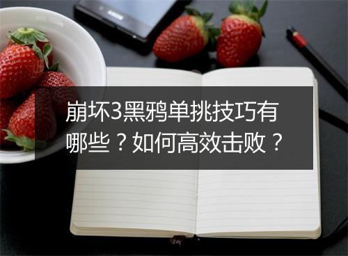 崩坏3黑鸦单挑技巧有哪些？如何高效击败？