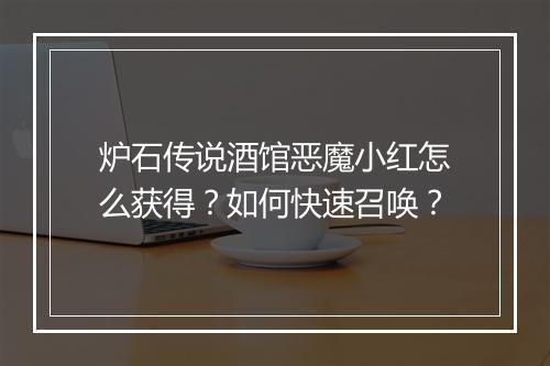 炉石传说酒馆恶魔小红怎么获得?如何快速召唤?