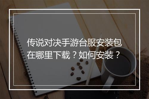 传说对决手游台服安装包在哪里下载？如何安装？