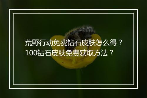 荒野行动免费钻石皮肤怎么得？100钻石皮肤免费获取方法？