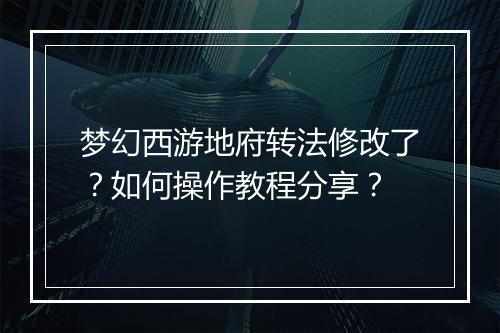 梦幻西游地府转法修改了？如何操作教程分享？