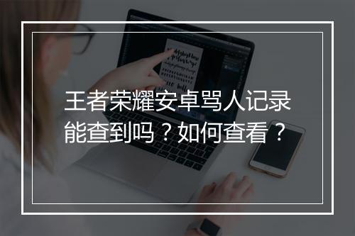 王者荣耀安卓骂人记录能查到吗？如何查看？