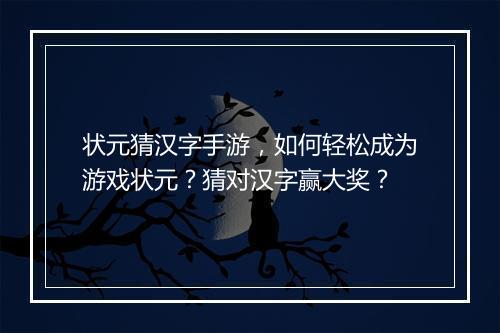 状元猜汉字手游，如何轻松成为游戏状元？猜对汉字赢大奖？