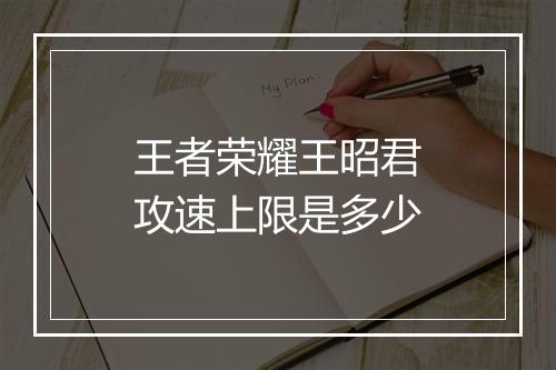 王者荣耀王昭君攻速上限是多少