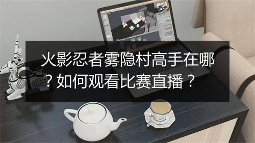 火影忍者雾隐村高手在哪？如何观看比赛直播？