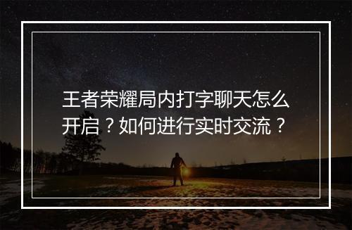 王者荣耀局内打字聊天怎么开启？如何进行实时交流？