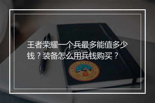 王者荣耀一个兵最多能值多少钱？装备怎么用兵钱购买？