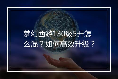 梦幻西游130级5开怎么混？如何高效升级？