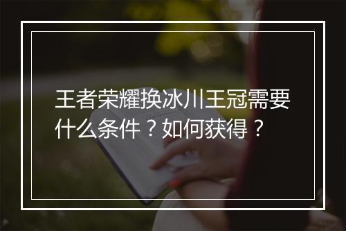 王者荣耀换冰川王冠需要什么条件？如何获得？