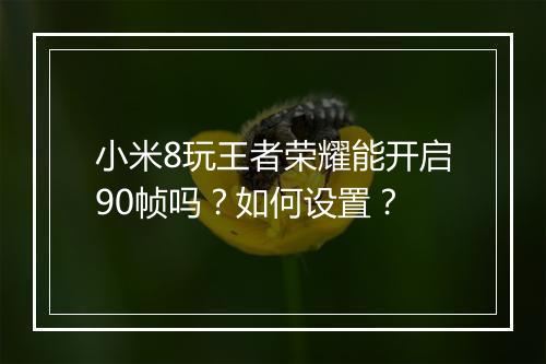 小米8玩王者荣耀能开启90帧吗？如何设置？