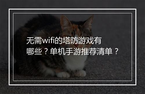 无需wifi的塔防游戏有哪些？单机手游推荐清单？