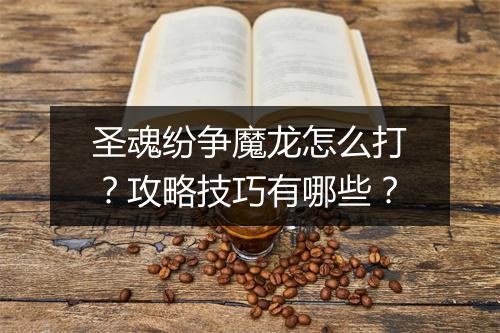 圣魂纷争魔龙怎么打？攻略技巧有哪些？