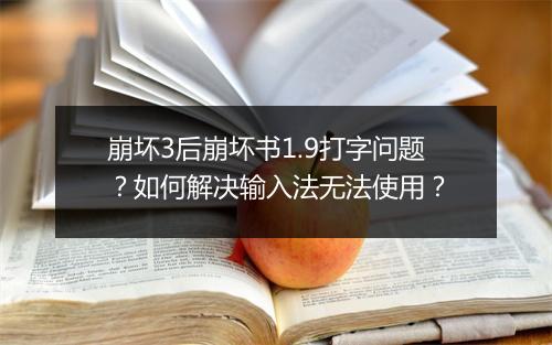 崩坏3后崩坏书1.9打字问题？如何解决输入法无法使用？