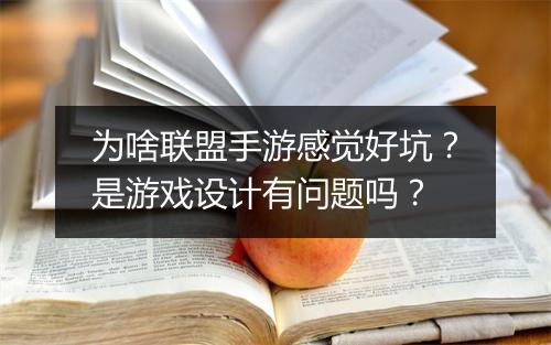 为啥联盟手游感觉好坑？是游戏设计有问题吗？