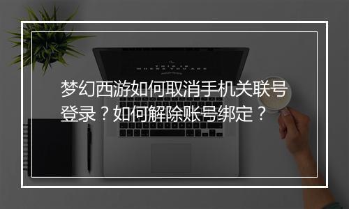 梦幻西游如何取消手机关联号登录?如何解除账号绑定?