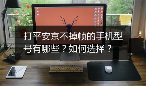 打平安京不掉帧的手机型号有哪些？如何选择？
