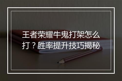王者荣耀牛鬼打架怎么打？胜率提升技巧揭秘