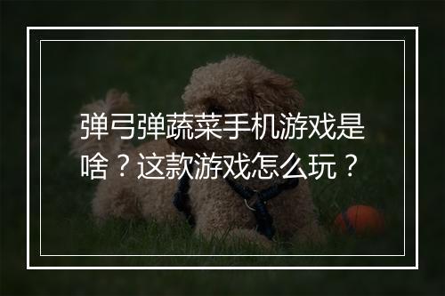 弹弓弹蔬菜手机游戏是啥？这款游戏怎么玩？