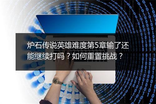炉石传说英雄难度第5章输了还能继续打吗？如何重置挑战？
