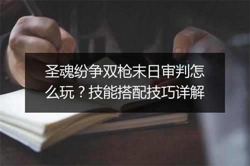 圣魂纷争双枪末日审判怎么玩？技能搭配技巧详解