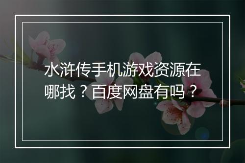 水浒传手机游戏资源在哪找？百度网盘有吗？
