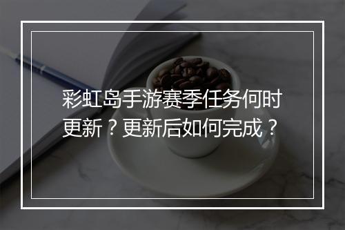 彩虹岛手游赛季任务何时更新？更新后如何完成？