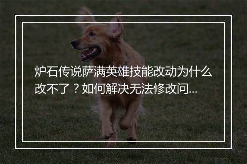 炉石传说萨满英雄技能改动为什么改不了？如何解决无法修改问题？