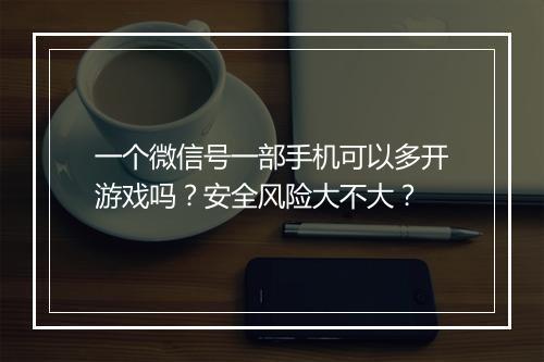 一个微信号一部手机可以多开游戏吗?安全风险大不大?