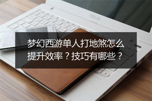 梦幻西游单人打地煞怎么提升效率？技巧有哪些？