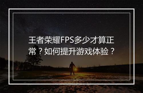 王者荣耀FPS多少才算正常?如何提升游戏体验?