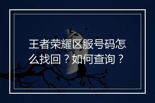 王者荣耀区服号码怎么找回？如何查询？