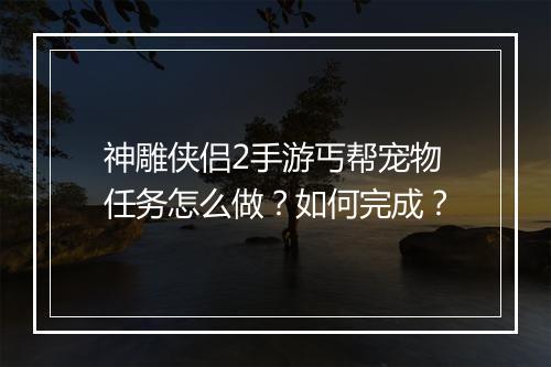 神雕侠侣2手游丐帮宠物任务怎么做？如何完成？