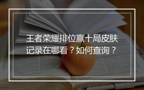 王者荣耀排位赢十局皮肤记录在哪看？如何查询？