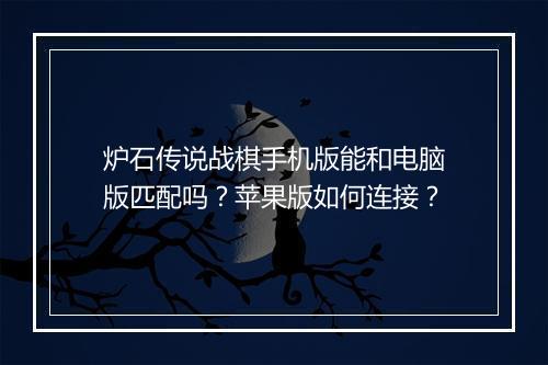 炉石传说战棋手机版能和电脑版匹配吗？苹果版如何连接？