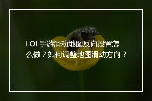 LOL手游滑动地图反向设置怎么做？如何调整地图滑动方向？