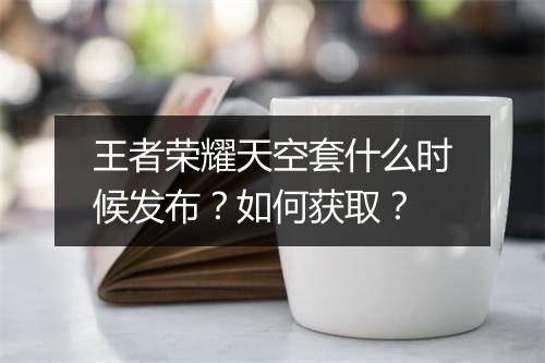王者荣耀天空套什么时候发布？如何获取？